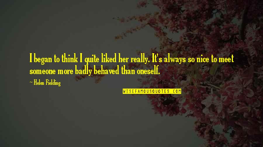 More Funny Quotes By Helen Fielding: I began to think I quite liked her More Funny Quotes By Helen Fielding: I began to think I quite liked her