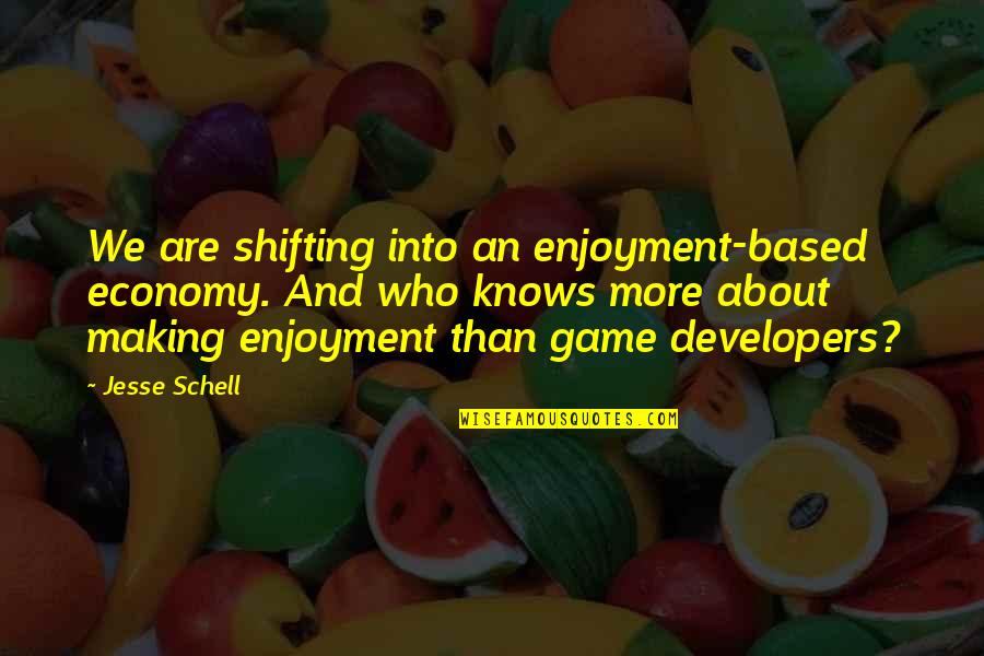 More Game Than Quotes By Jesse Schell: We are shifting into an enjoyment-based economy. And