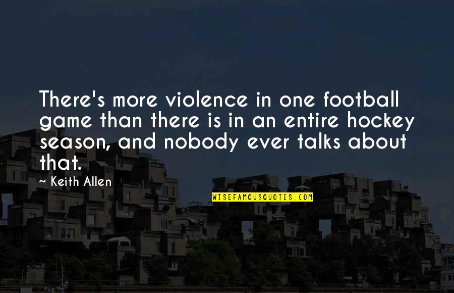 More Game Than Quotes By Keith Allen: There's more violence in one football game than