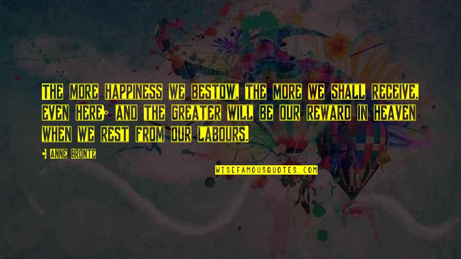 More Happiness In Quotes By Anne Bronte: The more happiness we bestow, the more we