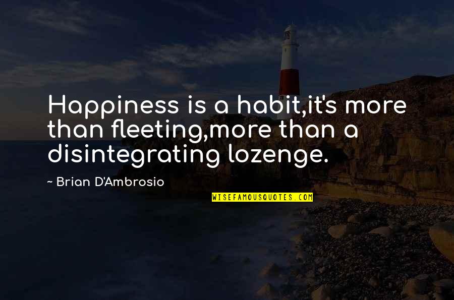 More Happiness In Quotes By Brian D'Ambrosio: Happiness is a habit,it's more than fleeting,more than
