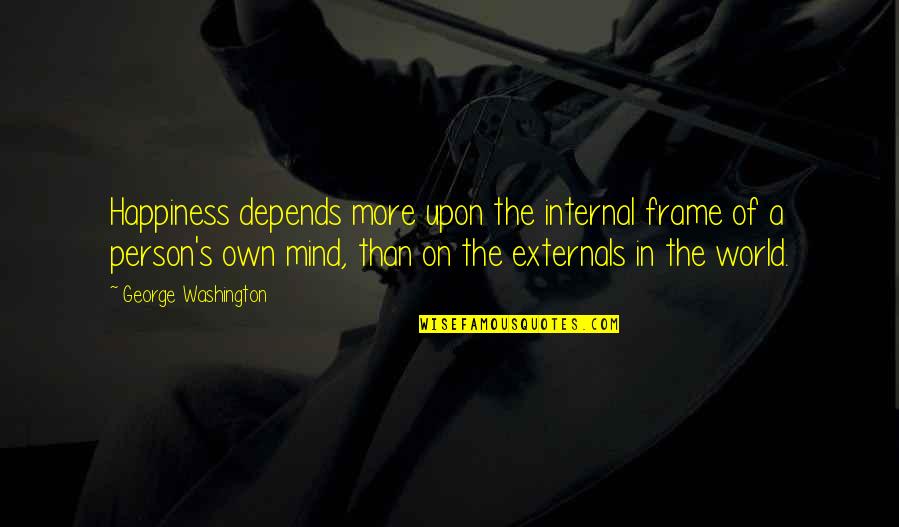 More Happiness In Quotes By George Washington: Happiness depends more upon the internal frame of