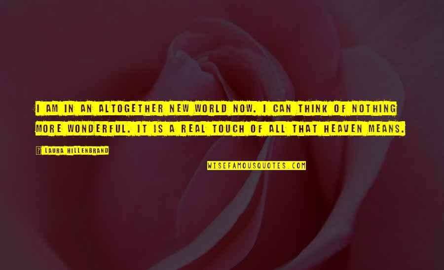 More Happiness In Quotes By Laura Hillenbrand: I am in an altogether new world now.