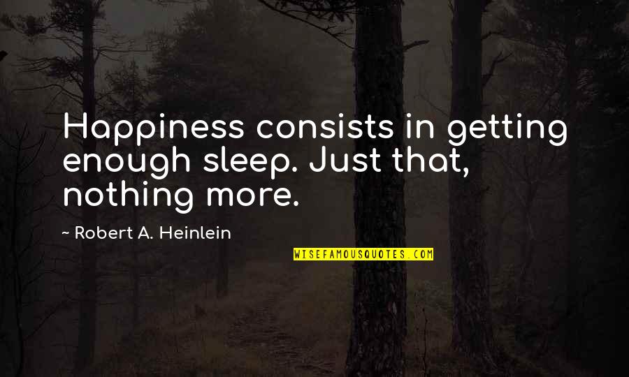 More Happiness In Quotes By Robert A. Heinlein: Happiness consists in getting enough sleep. Just that,