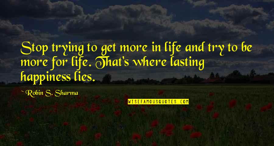 More Happiness In Quotes By Robin S. Sharma: Stop trying to get more in life and