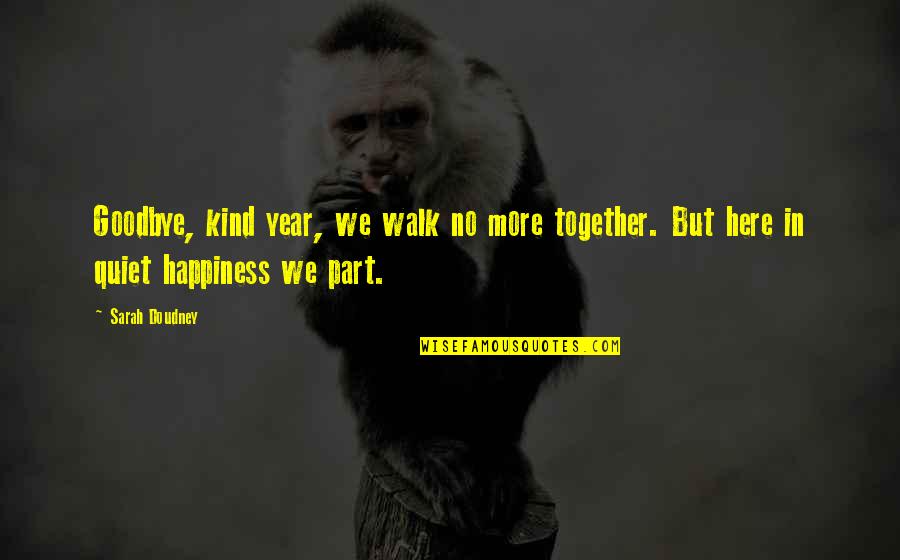 More Happiness In Quotes By Sarah Doudney: Goodbye, kind year, we walk no more together.