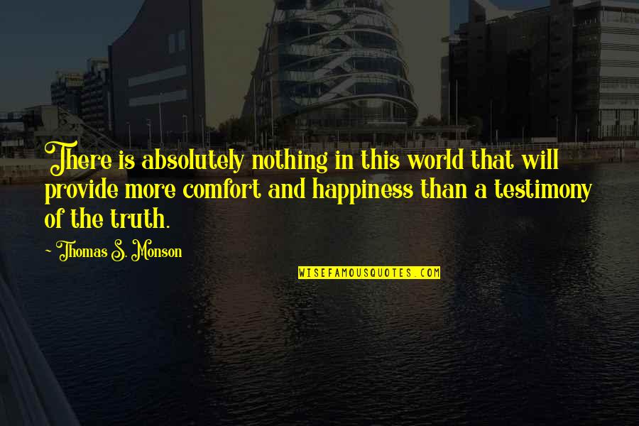 More Happiness In Quotes By Thomas S. Monson: There is absolutely nothing in this world that
