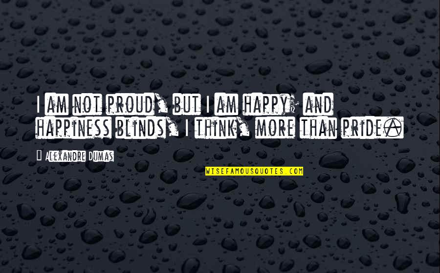 More Happy Than Not Quotes By Alexandre Dumas: I am not proud, but I am happy;