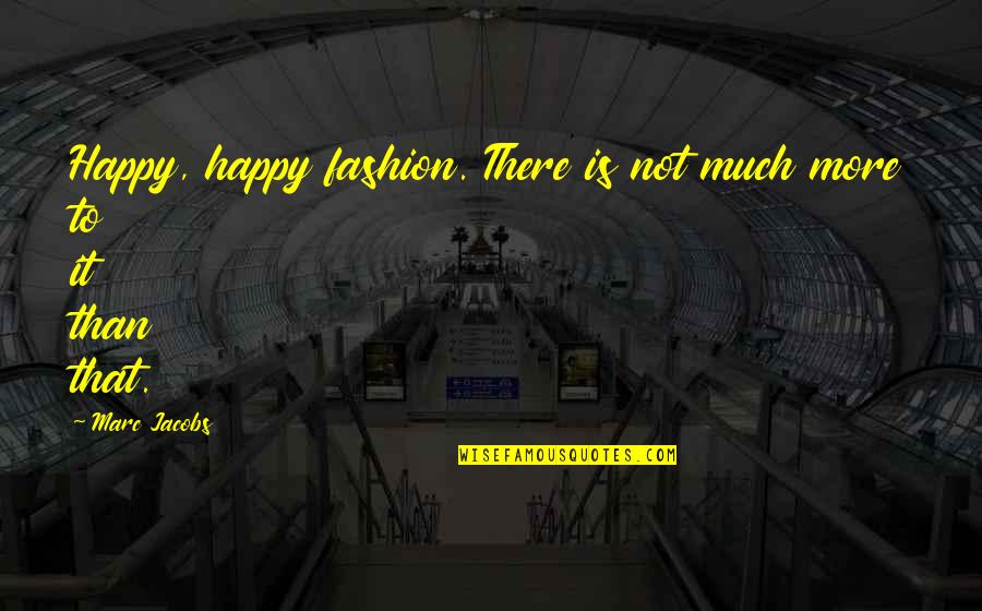 More Happy Than Not Quotes By Marc Jacobs: Happy, happy fashion. There is not much more