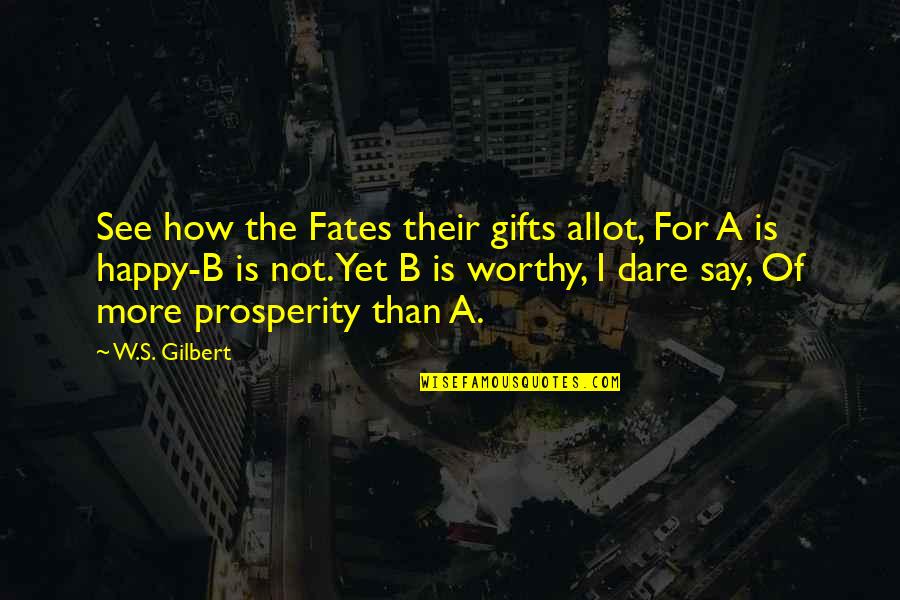 More Happy Than Not Quotes By W.S. Gilbert: See how the Fates their gifts allot, For