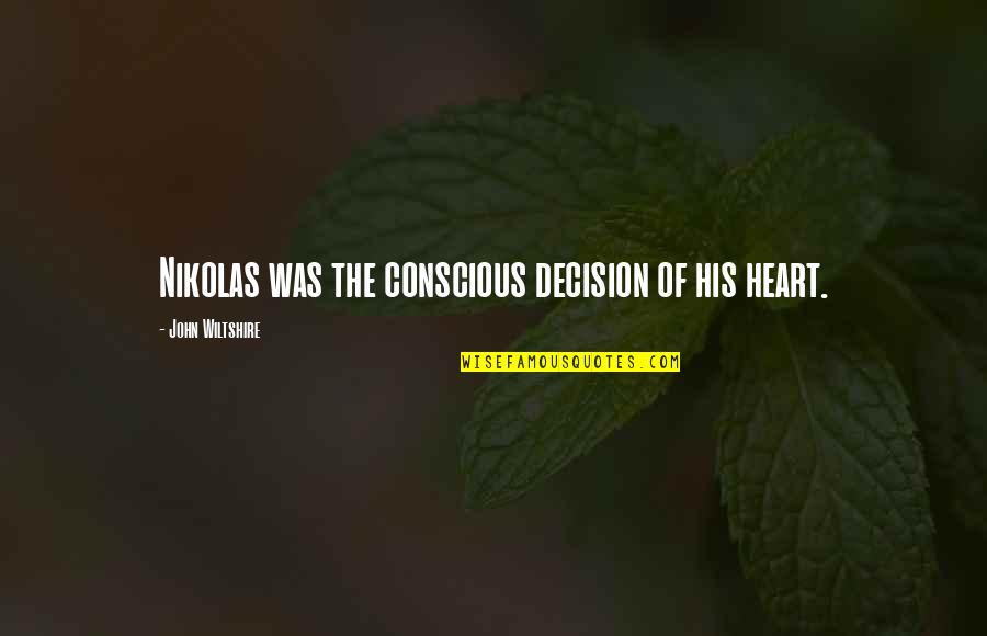 More Heat Than The Sun Book 1 Quotes By John Wiltshire: Nikolas was the conscious decision of his heart. More Heat Than The Sun Book 1 Quotes By John Wiltshire: Nikolas was the conscious decision of his heart.