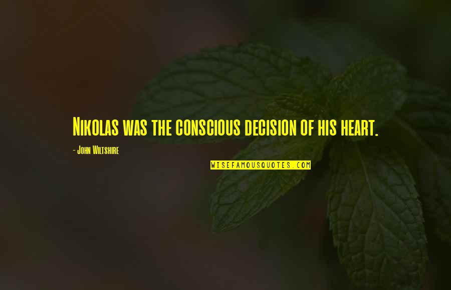 More Heat Than The Sun Book 3 Quotes By John Wiltshire: Nikolas was the conscious decision of his heart. More Heat Than The Sun Book 3 Quotes By John Wiltshire: Nikolas was the conscious decision of his heart.