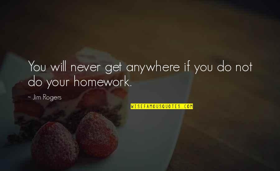 More Homework Quotes By Jim Rogers: You will never get anywhere if you do