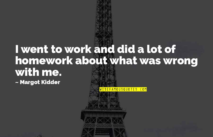 More Homework Quotes By Margot Kidder: I went to work and did a lot