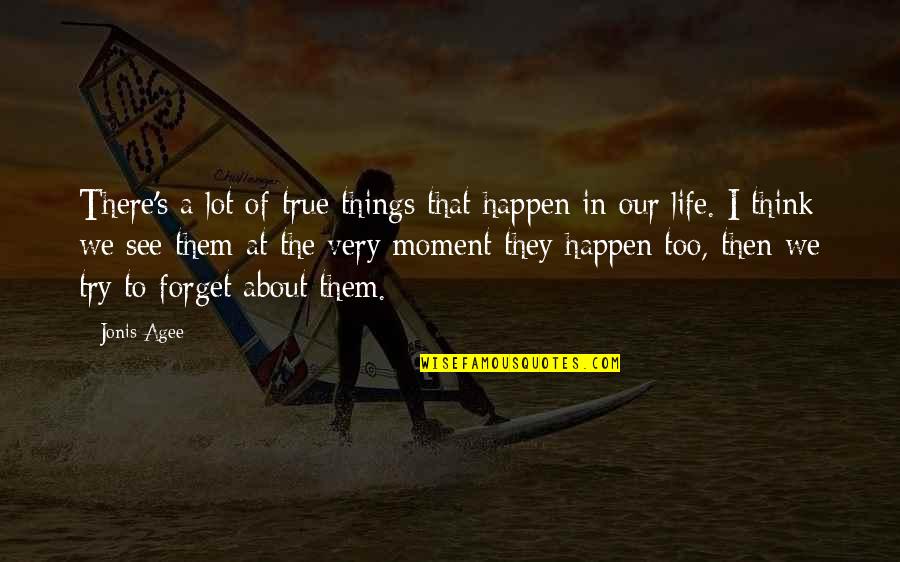 More I Try To Forget You Quotes By Jonis Agee: There's a lot of true things that happen