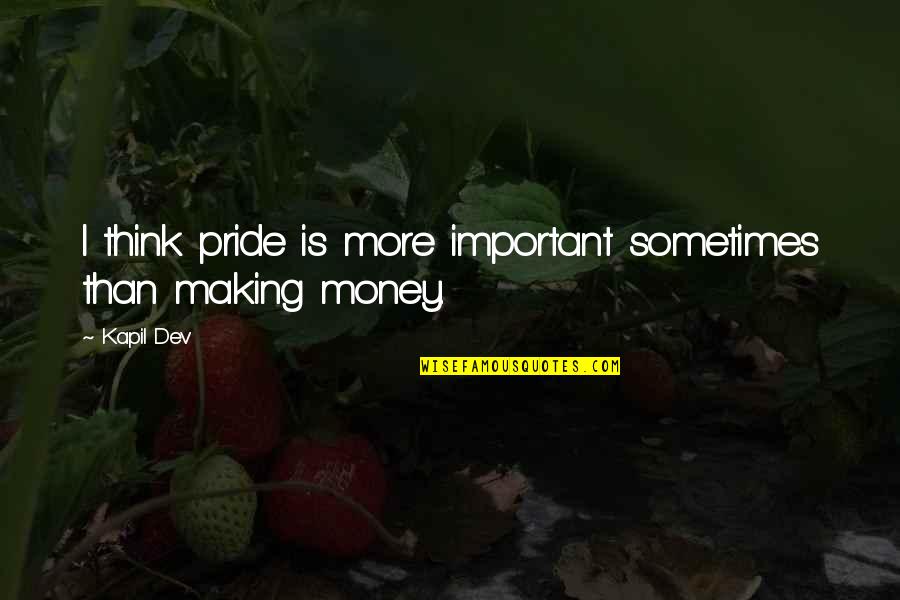 More Important Than Money Quotes By Kapil Dev: I think pride is more important sometimes than