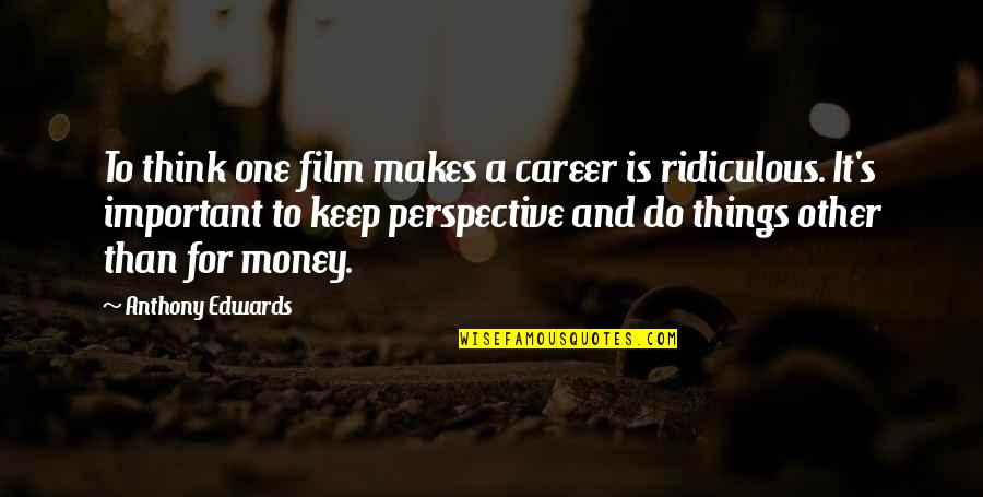 More Important Things Than Money Quotes By Anthony Edwards: To think one film makes a career is More Important Things Than Money Quotes By Anthony Edwards: To think one film makes a career is