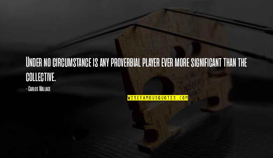 More In Love Than Ever Quotes By Carlos Wallace: Under no circumstance is any proverbial player ever