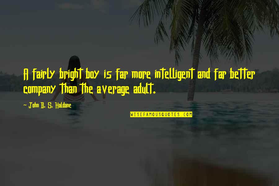 More Is Better Quotes By John B. S. Haldane: A fairly bright boy is far more intelligent