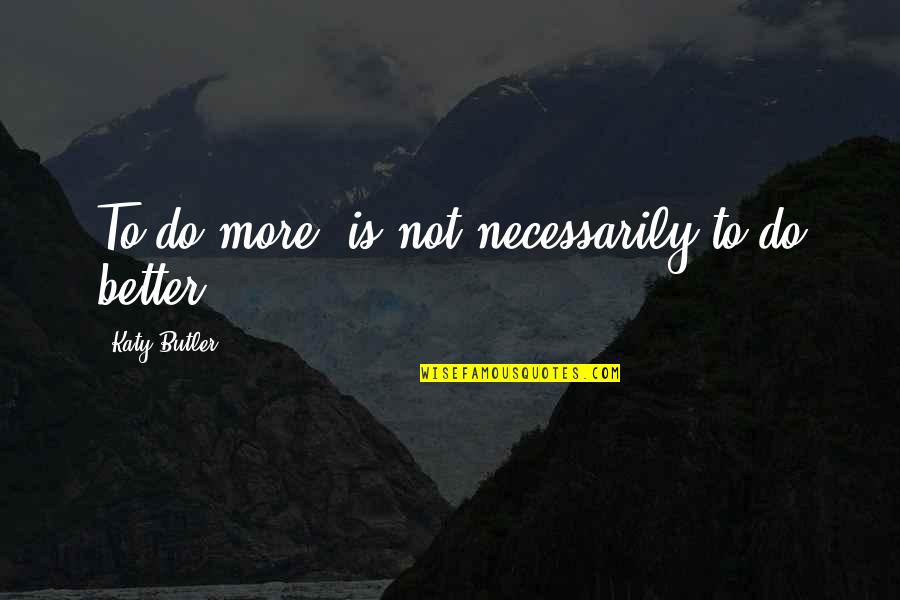 More Is Better Quotes By Katy Butler: To do more, is not necessarily to do