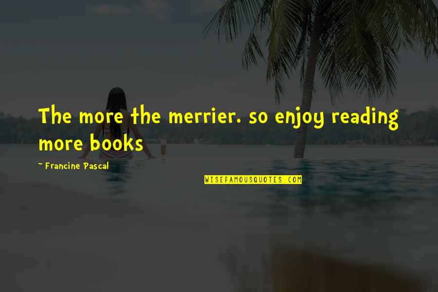 More Is Merrier Quotes By Francine Pascal: The more the merrier. so enjoy reading more