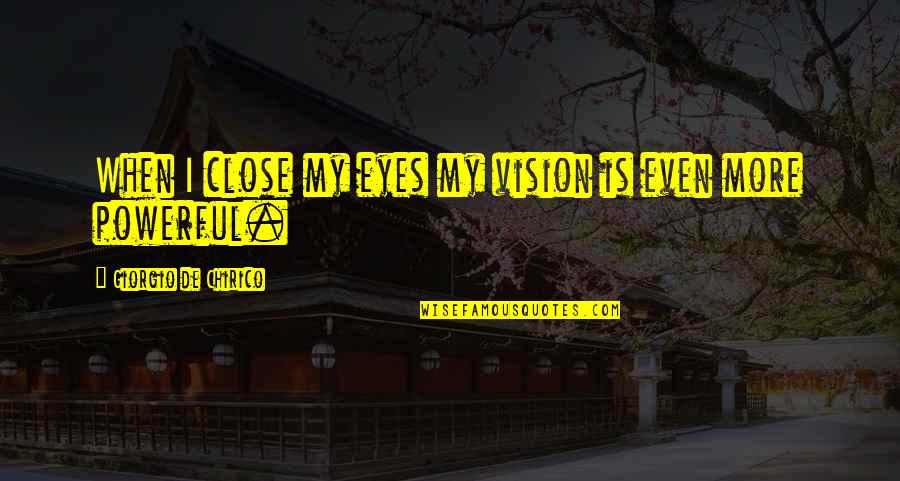 More Is More Quotes By Giorgio De Chirico: When I close my eyes my vision is More Is More Quotes By Giorgio De Chirico: When I close my eyes my vision is