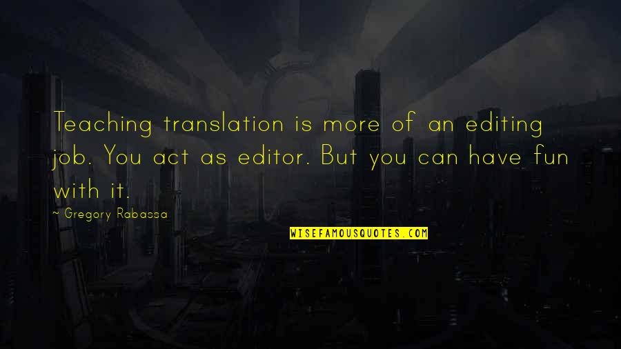 More Is More Quotes By Gregory Rabassa: Teaching translation is more of an editing job. More Is More Quotes By Gregory Rabassa: Teaching translation is more of an editing job.