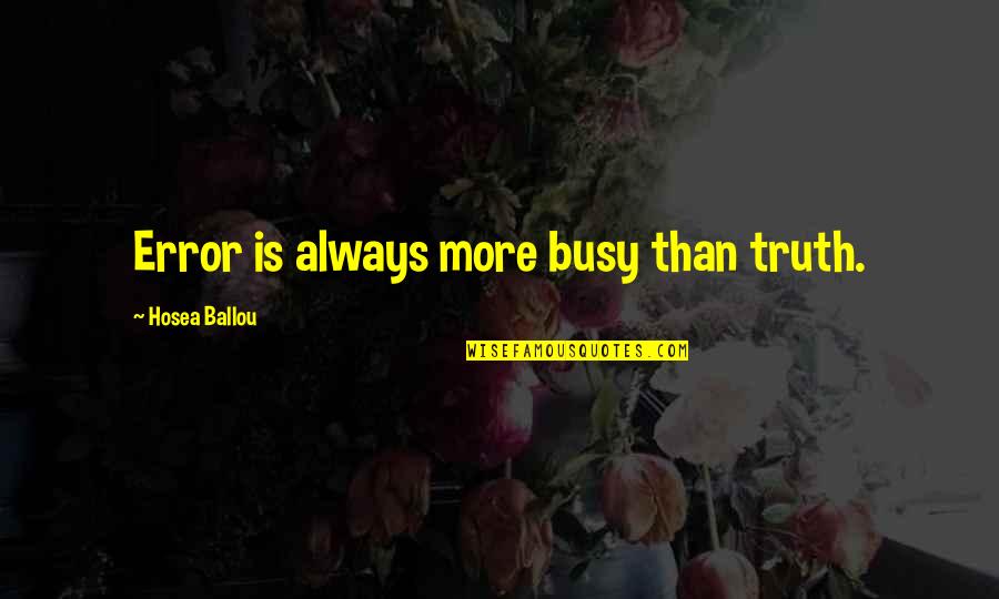 More Is More Quotes By Hosea Ballou: Error is always more busy than truth. More Is More Quotes By Hosea Ballou: Error is always more busy than truth.
