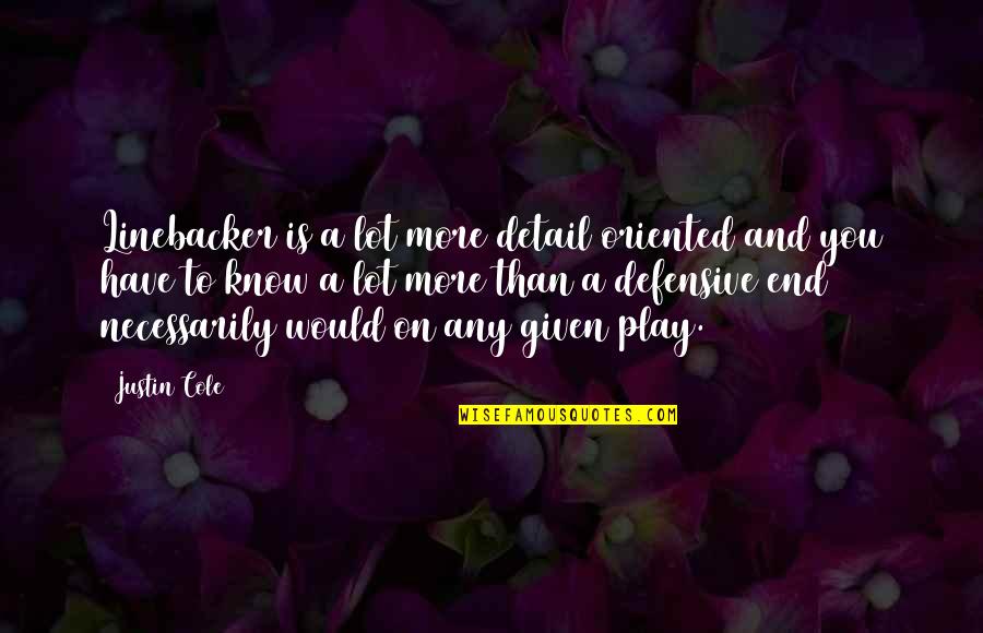 More Is More Quotes By Justin Cole: Linebacker is a lot more detail oriented and More Is More Quotes By Justin Cole: Linebacker is a lot more detail oriented and