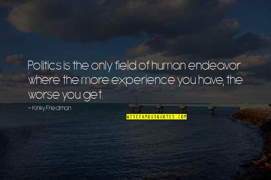 More Is More Quotes By Kinky Friedman: Politics is the only field of human endeavor More Is More Quotes By Kinky Friedman: Politics is the only field of human endeavor