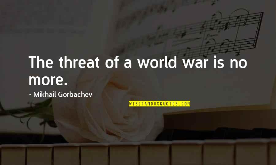 More Is More Quotes By Mikhail Gorbachev: The threat of a world war is no More Is More Quotes By Mikhail Gorbachev: The threat of a world war is no