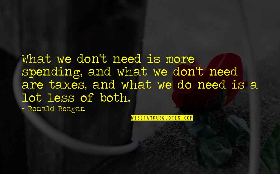 More Is More Quotes By Ronald Reagan: What we don't need is more spending, and More Is More Quotes By Ronald Reagan: What we don't need is more spending, and