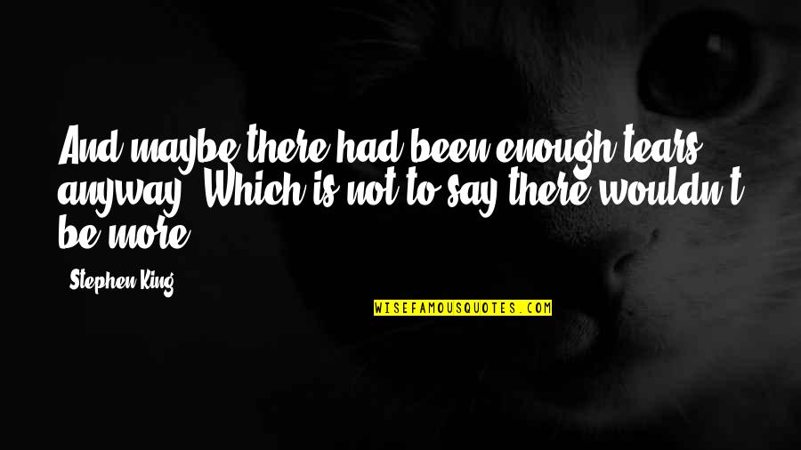 More Is More Quotes By Stephen King: And maybe there had been enough tears, anyway. More Is More Quotes By Stephen King: And maybe there had been enough tears, anyway.