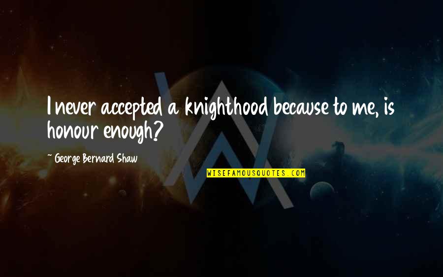 More Is Never Enough Quotes By George Bernard Shaw: I never accepted a knighthood because to me,