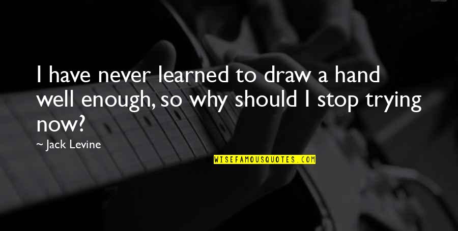 More Is Never Enough Quotes By Jack Levine: I have never learned to draw a hand