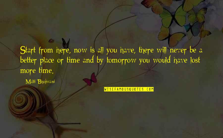 More Is Never Enough Quotes By Malti Bhojwani: Start from here, now is all you have,