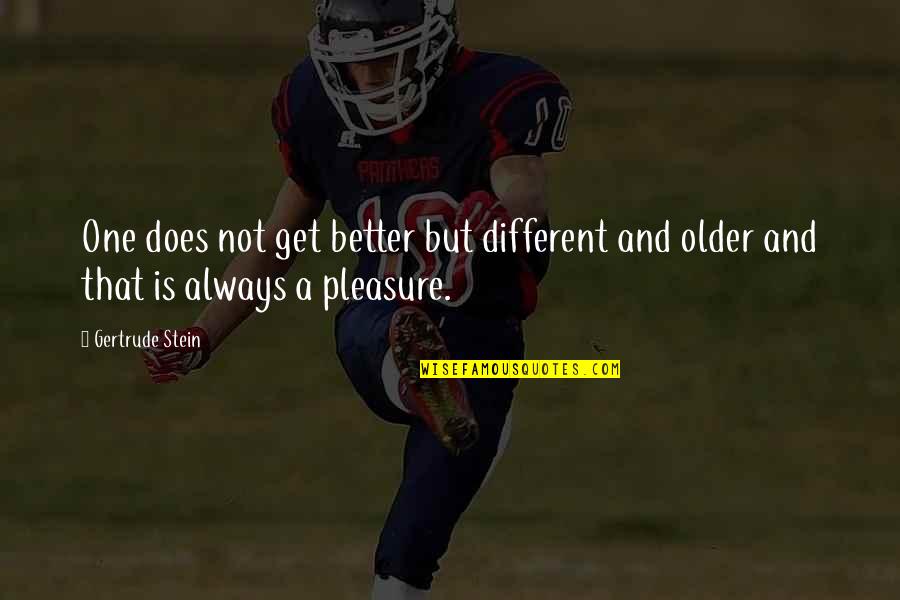 More Is Not Always Better Quotes By Gertrude Stein: One does not get better but different and