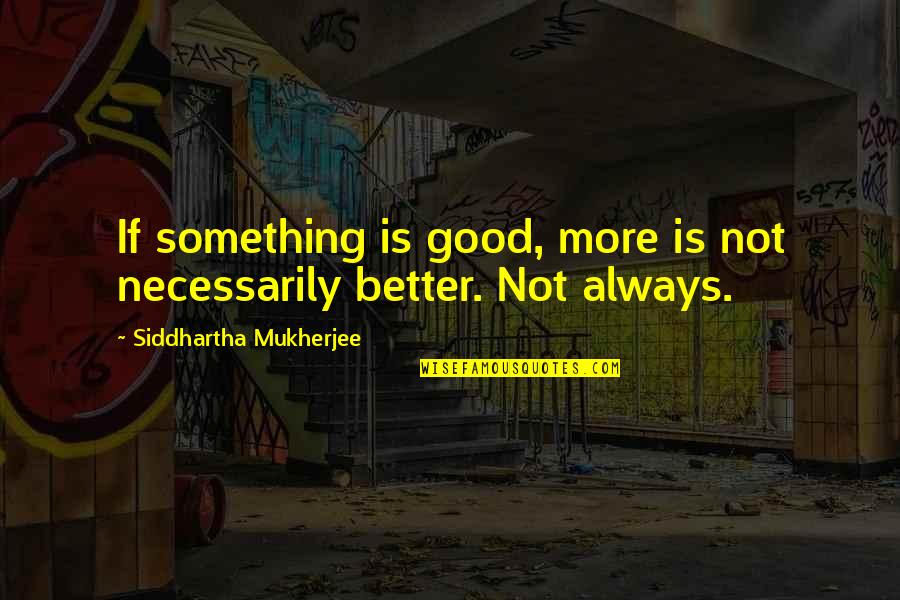 More Is Not Always Better Quotes By Siddhartha Mukherjee: If something is good, more is not necessarily