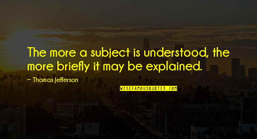 More Is Quotes By Thomas Jefferson: The more a subject is understood, the more