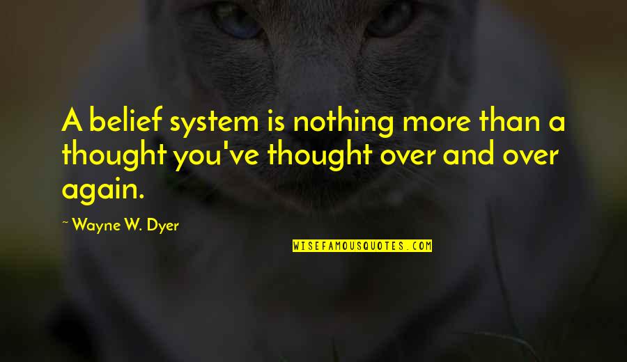 More Is Quotes By Wayne W. Dyer: A belief system is nothing more than a