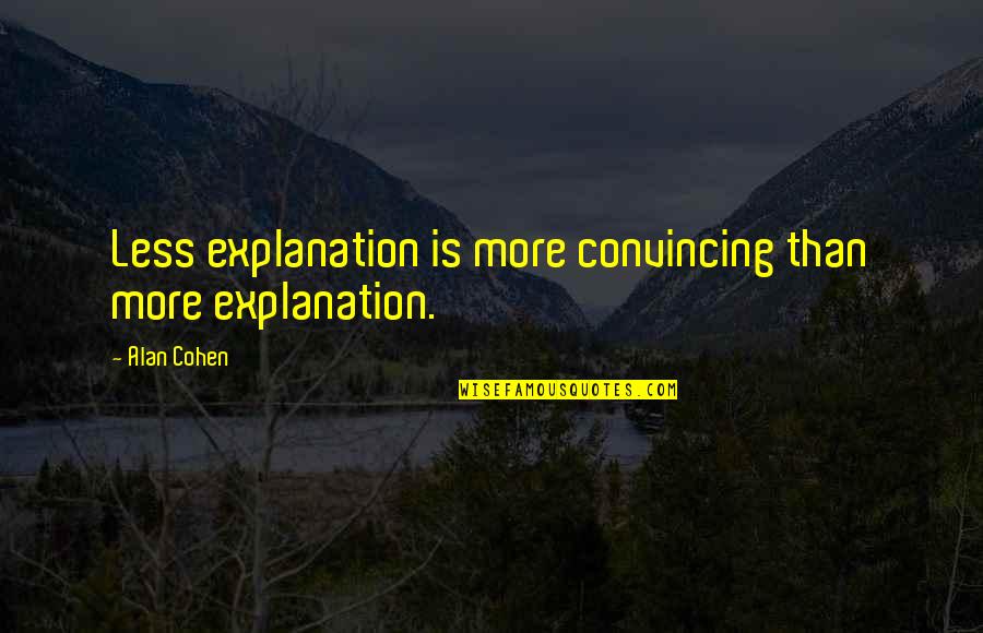 More Less Quotes By Alan Cohen: Less explanation is more convincing than more explanation.