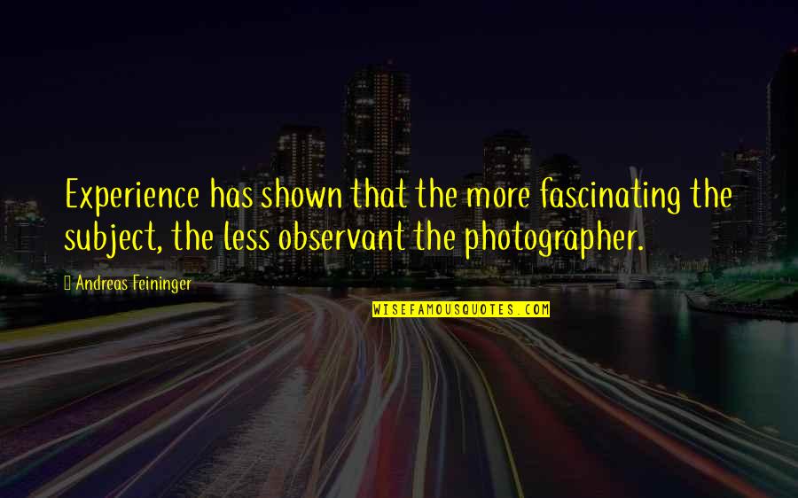 More Less Quotes By Andreas Feininger: Experience has shown that the more fascinating the