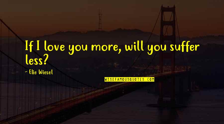 More Less Quotes By Elie Wiesel: If I love you more, will you suffer