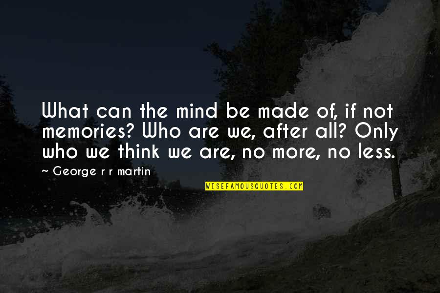 More Less Quotes By George R R Martin: What can the mind be made of, if