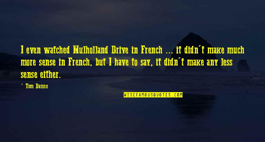 More Less Quotes By Tom Dunne: I even watched Mulholland Drive in French ...