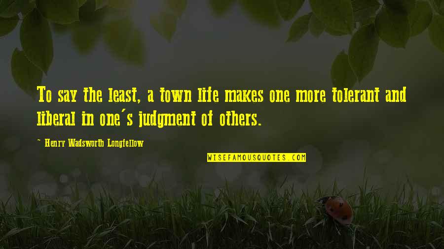 More Liberal Quotes By Henry Wadsworth Longfellow: To say the least, a town life makes