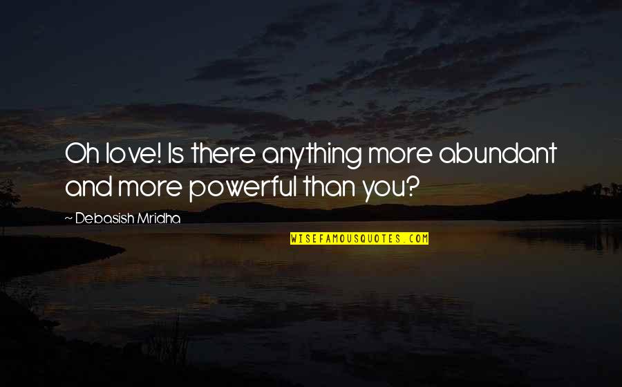 More Life Love Quotes By Debasish Mridha: Oh love! Is there anything more abundant and