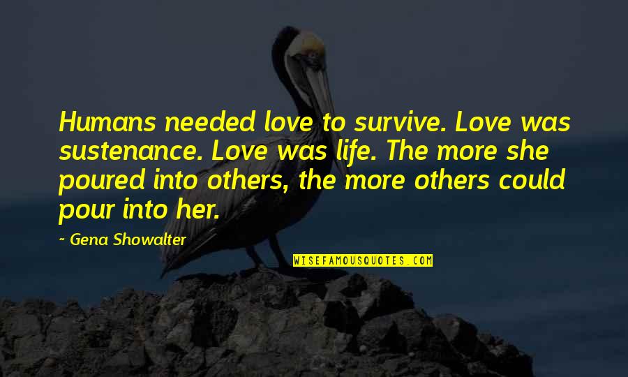 More Life Love Quotes By Gena Showalter: Humans needed love to survive. Love was sustenance.