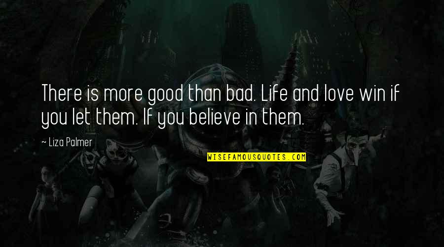 More Life Love Quotes By Liza Palmer: There is more good than bad. Life and