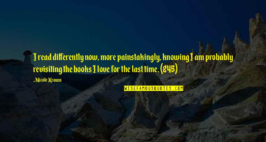 More Life Love Quotes By Nicole Krauss: I read differently now, more painstakingly, knowing I